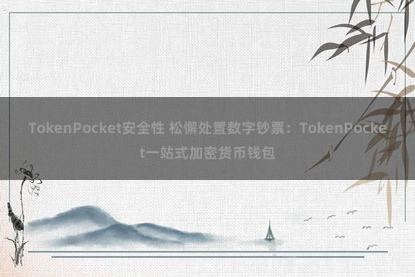 TokenPocket安全性 松懈处置数字钞票：TokenPocket一站式加密货币钱包