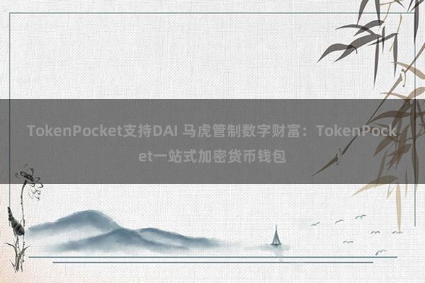 TokenPocket支持DAI 马虎管制数字财富：TokenPocket一站式加密货币钱包