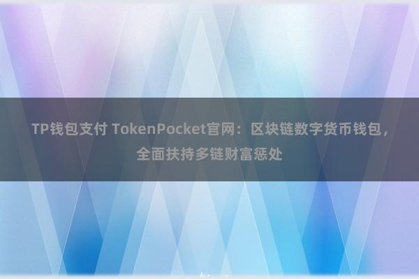 TP钱包支付 TokenPocket官网：区块链数字货币钱包，全面扶持多链财富惩处