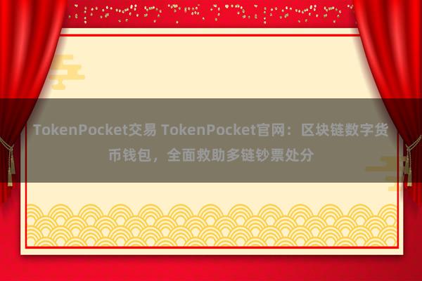 TokenPocket交易 TokenPocket官网：区块链数字货币钱包，全面救助多链钞票处分