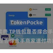 TokenPocket交易手续费 TP钱包是否撑合手商家谱付功能？