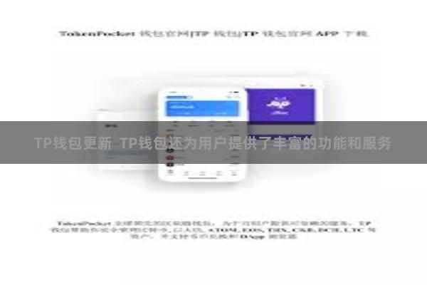 TP钱包更新  TP钱包还为用户提供了丰富的功能和服务