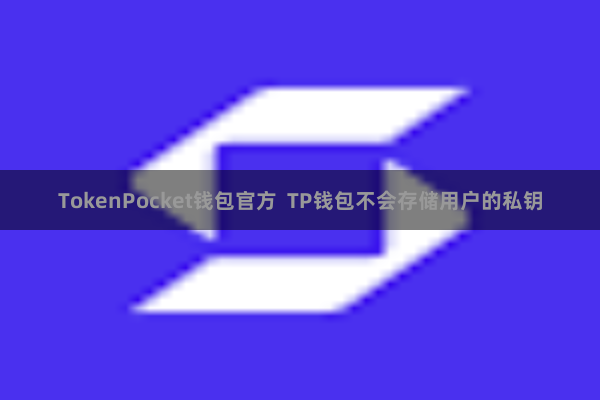 TokenPocket钱包官方  TP钱包不会存储用户的私钥