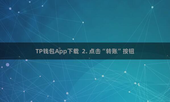 TP钱包App下载  2. 点击“转账”按钮