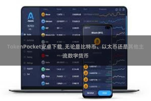 TokenPocket安卓下载  无论是比特币、以太币还是其他主流数字货币