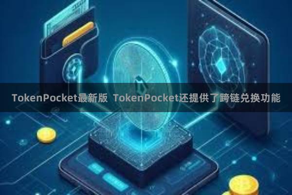 TokenPocket最新版  TokenPocket还提供了跨链兑换功能